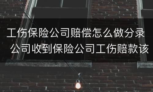 工伤保险公司赔偿怎么做分录 公司收到保险公司工伤赔款该怎么做分录