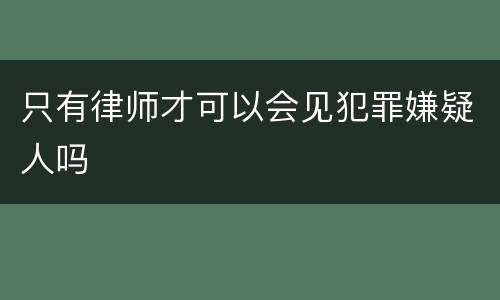 只有律师才可以会见犯罪嫌疑人吗