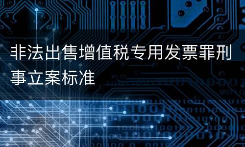 非法出售增值税专用发票罪刑事立案标准