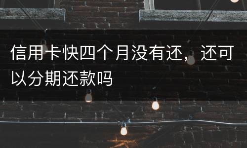 信用卡快四个月没有还，还可以分期还款吗