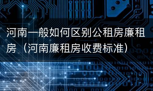 河南一般如何区别公租房廉租房（河南廉租房收费标准）