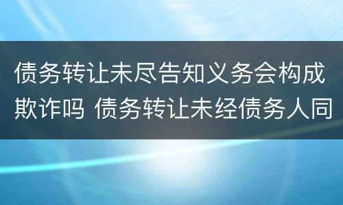 债务转让未尽告知义务会构成欺诈吗 债务转让未经债务人同意