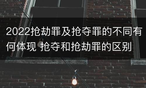 2022抢劫罪及抢夺罪的不同有何体现 抢夺和抢劫罪的区别
