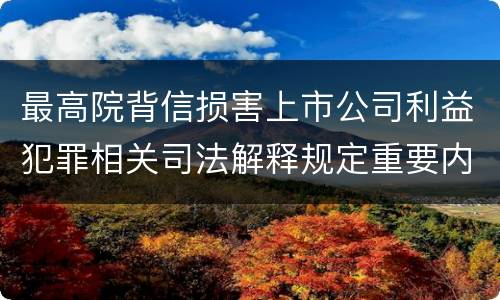 最高院背信损害上市公司利益犯罪相关司法解释规定重要内容包括什么