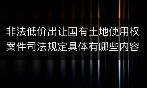 非法低价出让国有土地使用权案件司法规定具体有哪些内容