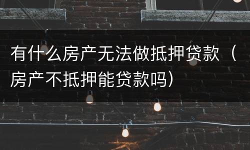 有什么房产无法做抵押贷款（房产不抵押能贷款吗）