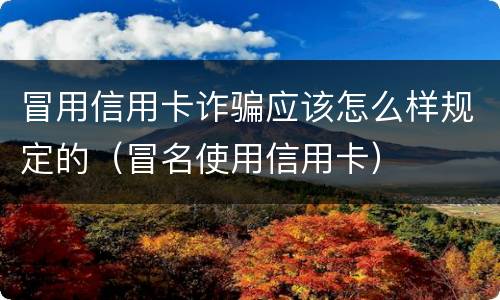 冒用信用卡诈骗应该怎么样规定的（冒名使用信用卡）