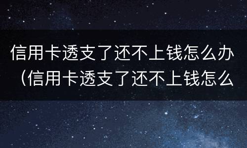 信用卡透支了还不上钱怎么办（信用卡透支了还不上钱怎么办呢）