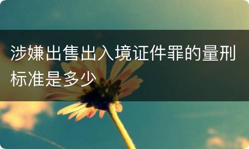 涉嫌出售出入境证件罪的量刑标准是多少