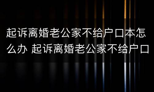 起诉离婚老公家不给户口本怎么办 起诉离婚老公家不给户口本怎么办呢