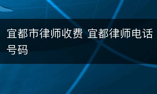 宜都市律师收费 宜都律师电话号码
