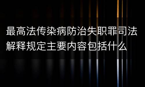 最高法传染病防治失职罪司法解释规定主要内容包括什么