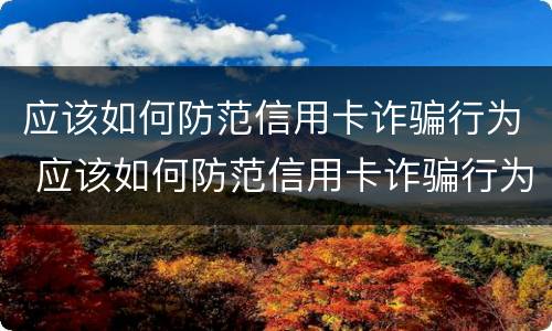 应该如何防范信用卡诈骗行为 应该如何防范信用卡诈骗行为呢