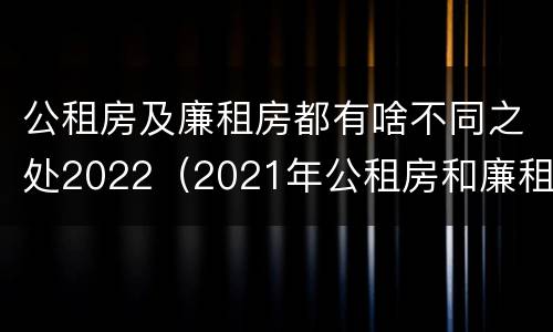 公租房及廉租房都有啥不同之处2022（2021年公租房和廉租房有什么区别）