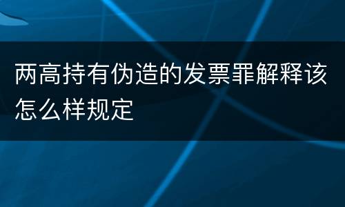 两高持有伪造的发票罪解释该怎么样规定