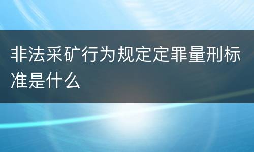 非法采矿行为规定定罪量刑标准是什么