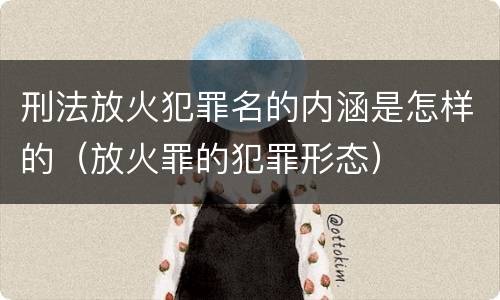 刑法放火犯罪名的内涵是怎样的（放火罪的犯罪形态）
