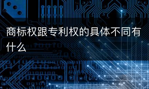 商标权跟专利权的具体不同有什么