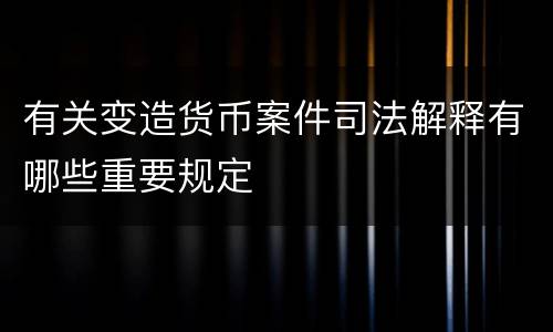 有关变造货币案件司法解释有哪些重要规定