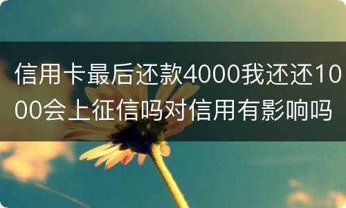 信用卡最后还款4000我还还1000会上征信吗对信用有影响吗