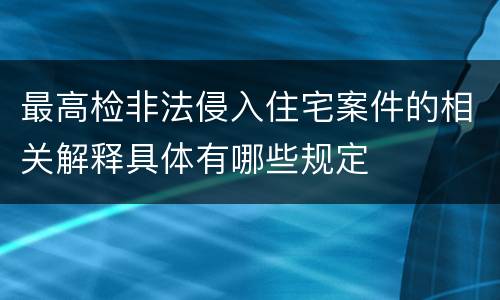 最高检非法侵入住宅案件的相关解释具体有哪些规定