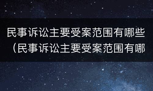 民事诉讼主要受案范围有哪些（民事诉讼主要受案范围有哪些规定）