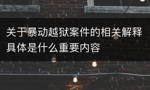 关于暴动越狱案件的相关解释具体是什么重要内容