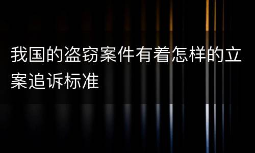 我国的盗窃案件有着怎样的立案追诉标准