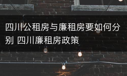 四川公租房与廉租房要如何分别 四川廉租房政策