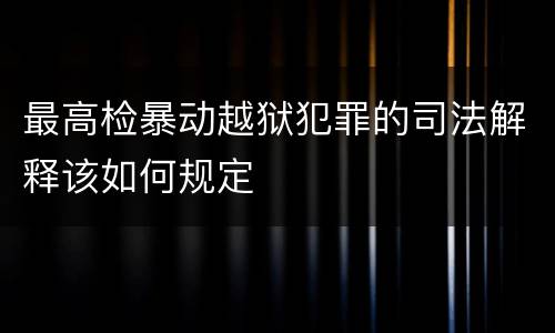 最高检暴动越狱犯罪的司法解释该如何规定