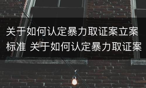 关于如何认定暴力取证案立案标准 关于如何认定暴力取证案立案标准的规定