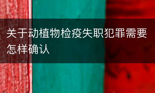 关于动植物检疫失职犯罪需要怎样确认