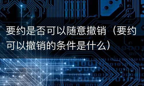 要约是否可以随意撤销（要约可以撤销的条件是什么）