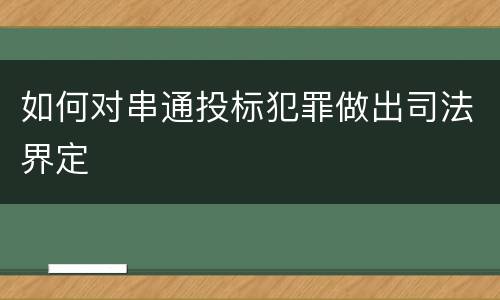 如何对串通投标犯罪做出司法界定