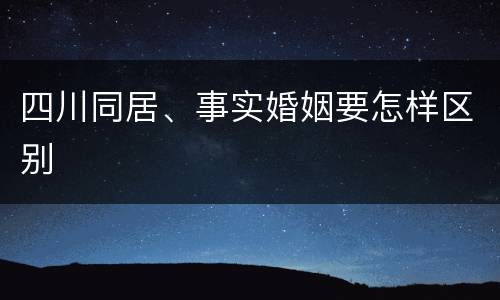 四川同居、事实婚姻要怎样区别