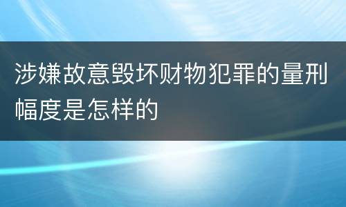 涉嫌故意毁坏财物犯罪的量刑幅度是怎样的