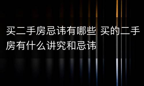 买二手房忌讳有哪些 买的二手房有什么讲究和忌讳