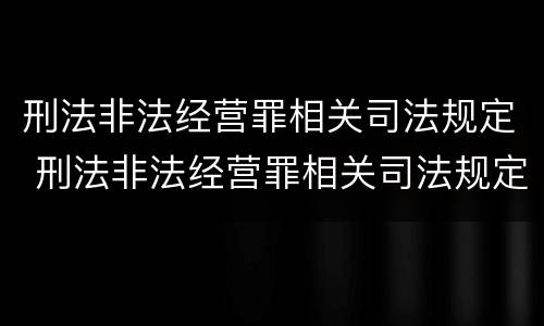 刑法非法经营罪相关司法规定 刑法非法经营罪相关司法规定