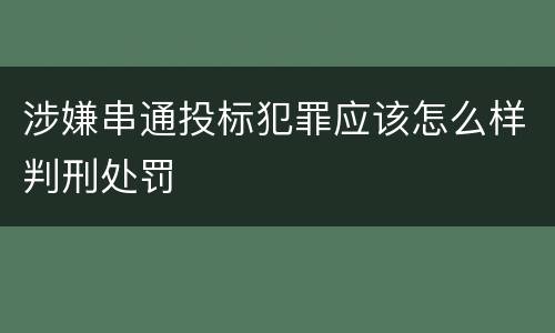涉嫌串通投标犯罪应该怎么样判刑处罚