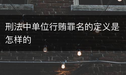 刑法中单位行贿罪名的定义是怎样的
