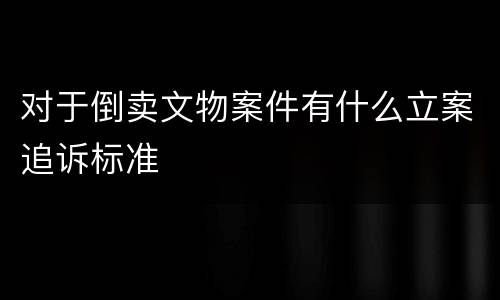 对于倒卖文物案件有什么立案追诉标准