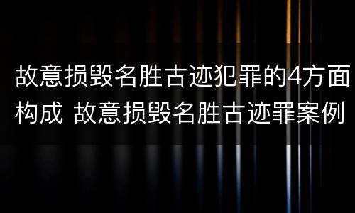 故意损毁名胜古迹犯罪的4方面构成 故意损毁名胜古迹罪案例