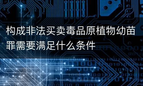 构成非法买卖毒品原植物幼苗罪需要满足什么条件