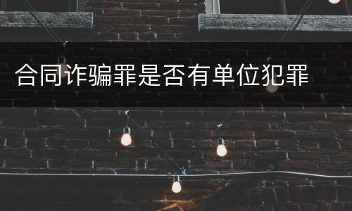 合同诈骗罪是否有单位犯罪