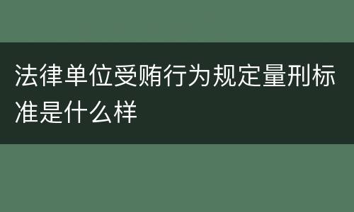法律单位受贿行为规定量刑标准是什么样
