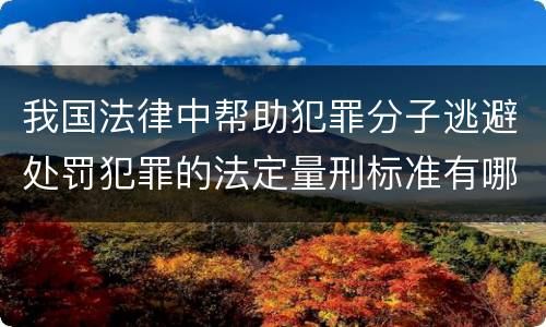 我国法律中帮助犯罪分子逃避处罚犯罪的法定量刑标准有哪些