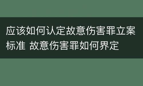 应该如何认定故意伤害罪立案标准 故意伤害罪如何界定