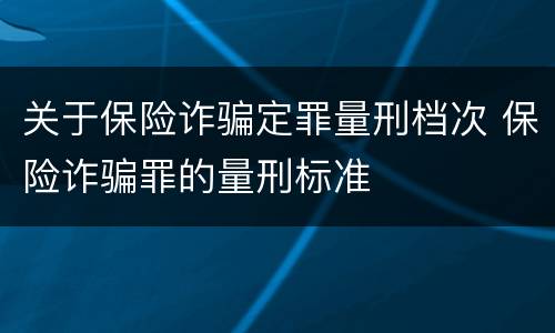 关于保险诈骗定罪量刑档次 保险诈骗罪的量刑标准
