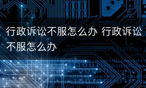 行政诉讼不服怎么办 行政诉讼不服怎么办