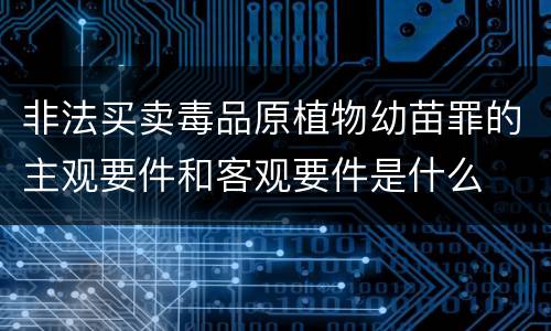 非法买卖毒品原植物幼苗罪的主观要件和客观要件是什么